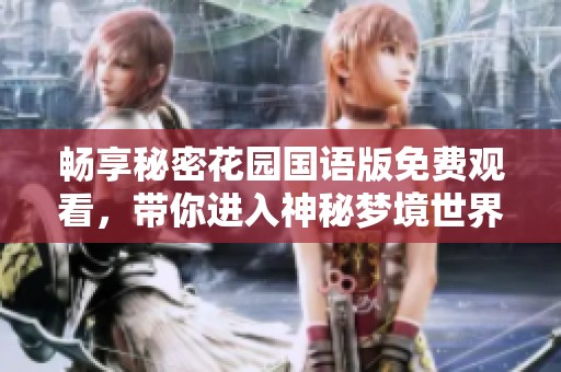 畅享秘密花园国语版免费观看，带你进入神秘梦境世界
