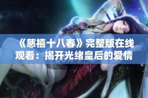 《慈禧十八春》完整版在线观看：揭开光绪皇后的爱情传奇