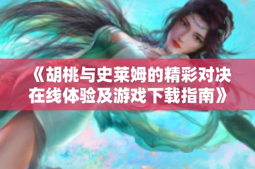 《胡桃与史莱姆的精彩对决在线体验及游戏下载指南》