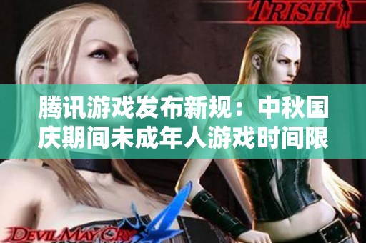腾讯游戏发布新规：中秋国庆期间未成年人游戏时间限制详解