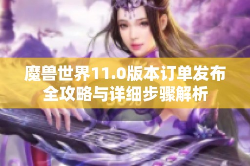 魔兽世界11.0版本订单发布全攻略与详细步骤解析
