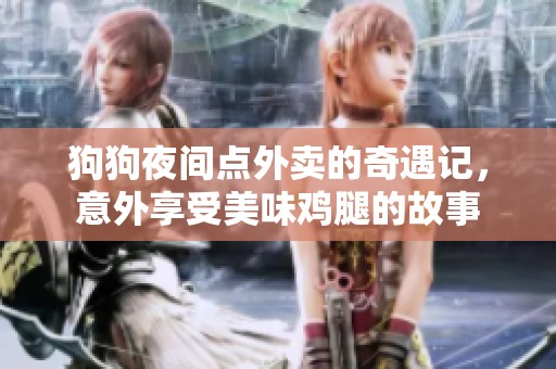 狗狗夜间点外卖的奇遇记，意外享受美味鸡腿的故事