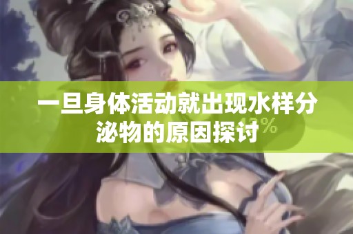 一旦身体活动就出现水样分泌物的原因探讨