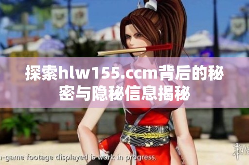 探索hlw155.ccm背后的秘密与隐秘信息揭秘