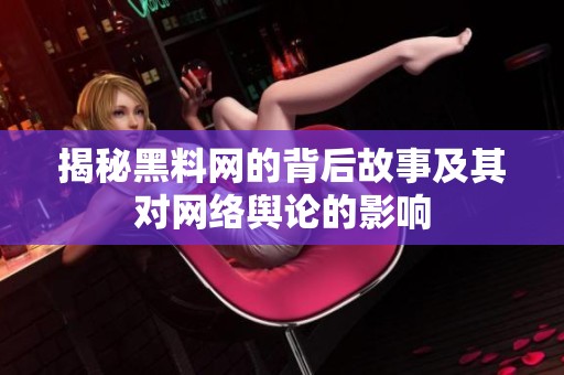 揭秘黑料网的背后故事及其对网络舆论的影响