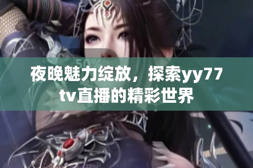 夜晚魅力绽放，探索yy77tv直播的精彩世界