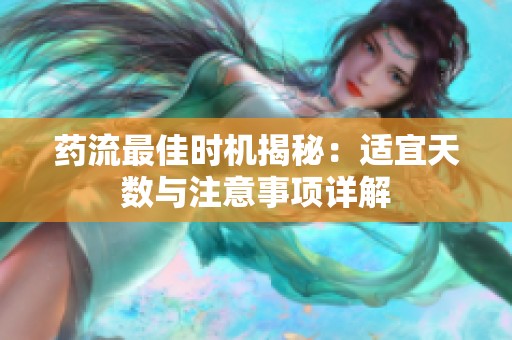 药流最佳时机揭秘：适宜天数与注意事项详解
