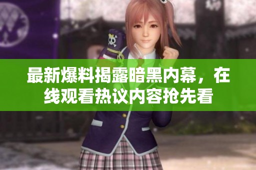最新爆料揭露暗黑内幕，在线观看热议内容抢先看