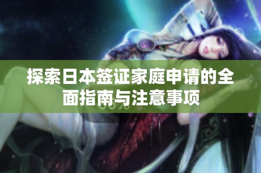 探索日本签证家庭申请的全面指南与注意事项