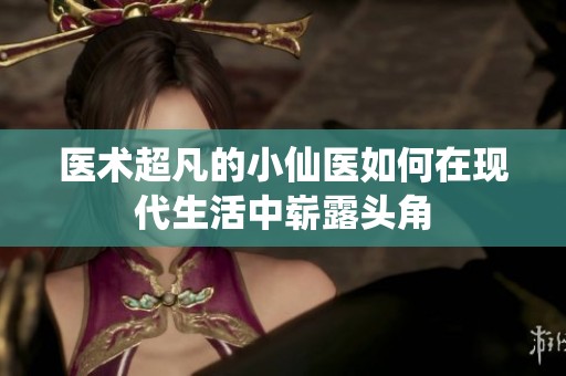 医术超凡的小仙医如何在现代生活中崭露头角