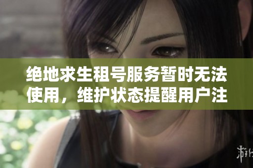 绝地求生租号服务暂时无法使用，维护状态提醒用户注意