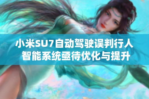 小米SU7自动驾驶误判行人 智能系统亟待优化与提升