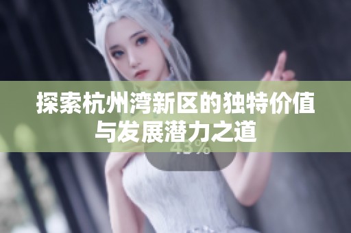 探索杭州湾新区的独特价值与发展潜力之道