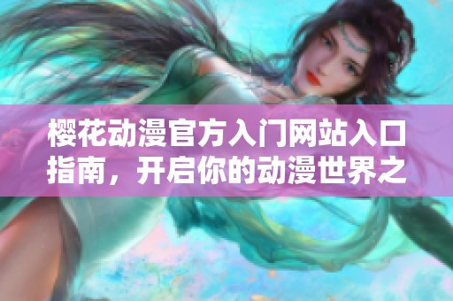 樱花动漫官方入门网站入口指南，开启你的动漫世界之旅