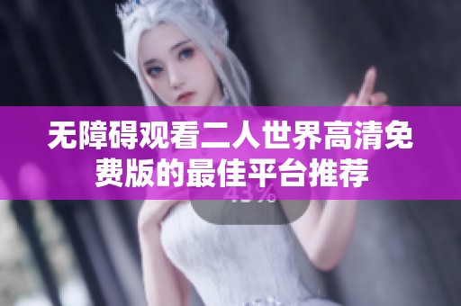 无障碍观看二人世界高清免费版的最佳平台推荐
