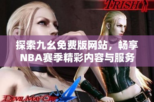 探索九幺免费版网站，畅享NBA赛季精彩内容与服务