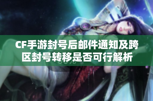 CF手游封号后邮件通知及跨区封号转移是否可行解析