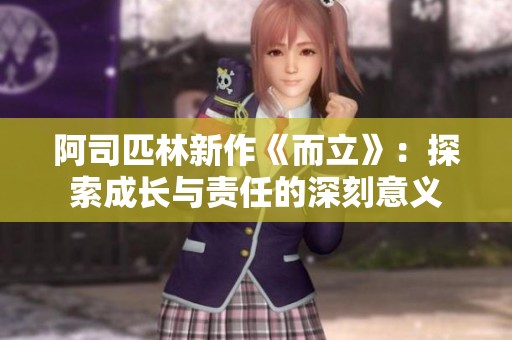 阿司匹林新作《而立》：探索成长与责任的深刻意义