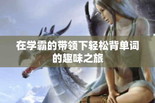 在学霸的带领下轻松背单词的趣味之旅