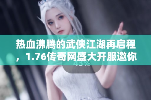 热血沸腾的武侠江湖再启程，1.76传奇网盛大开服邀你一起奋斗辉煌