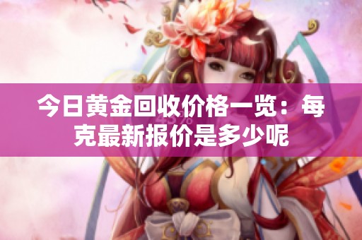 今日黄金回收价格一览：每克最新报价是多少呢