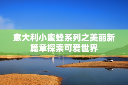 意大利小蜜蜂系列之美丽新篇章探索可爱世界