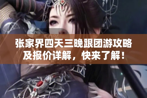 张家界四天三晚跟团游攻略及报价详解，快来了解！