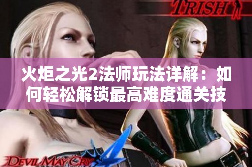 火炬之光2法师玩法详解：如何轻松解锁最高难度通关技巧