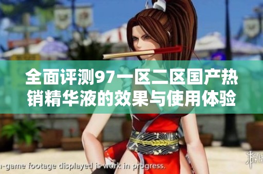 全面评测97一区二区国产热销精华液的效果与使用体验