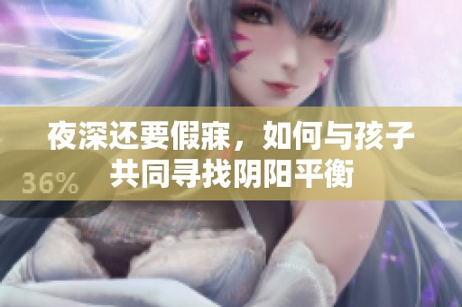 夜深还要假寐，如何与孩子共同寻找阴阳平衡