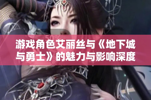 游戏角色艾丽丝与《地下城与勇士》的魅力与影响深度解析