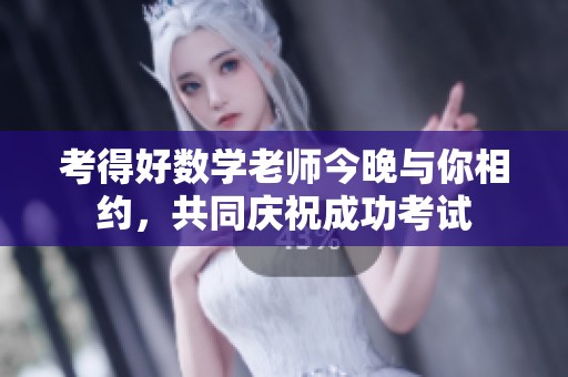 考得好数学老师今晚与你相约，共同庆祝成功考试