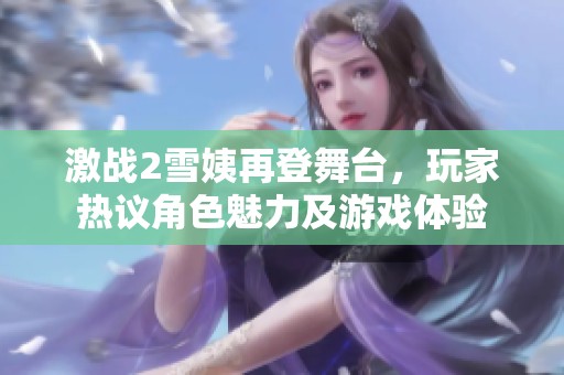 激战2雪姨再登舞台，玩家热议角色魅力及游戏体验