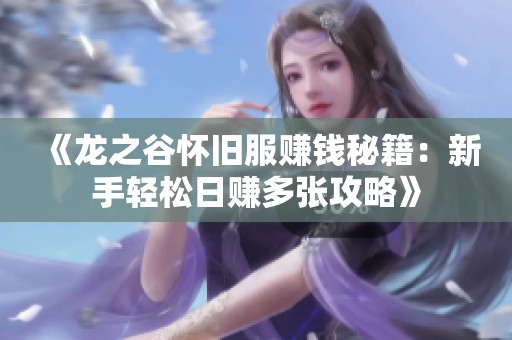 《龙之谷怀旧服赚钱秘籍：新手轻松日赚多张攻略》