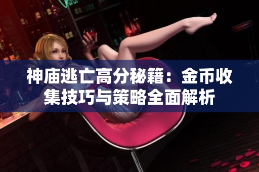 神庙逃亡高分秘籍：金币收集技巧与策略全面解析