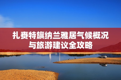 扎赉特旗纳兰雅居气候概况与旅游建议全攻略