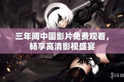 三年间中国影片免费观看，畅享高清影视盛宴