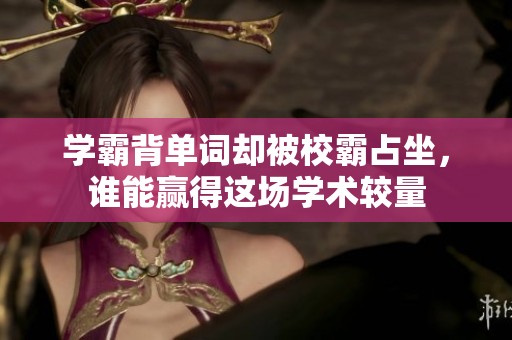 学霸背单词却被校霸占坐，谁能赢得这场学术较量