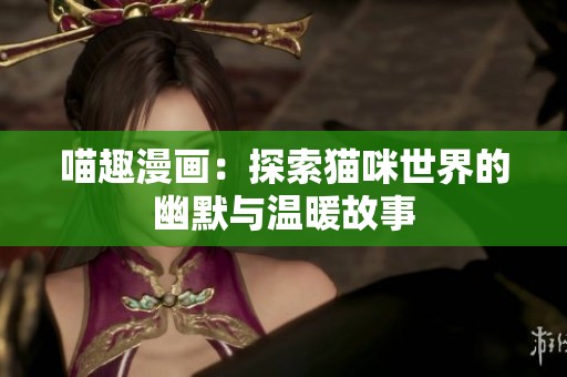 喵趣漫画：探索猫咪世界的幽默与温暖故事