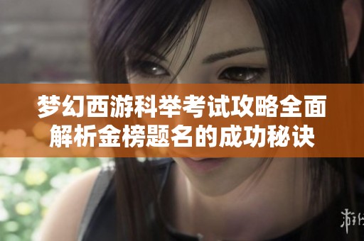 梦幻西游科举考试攻略全面解析金榜题名的成功秘诀
