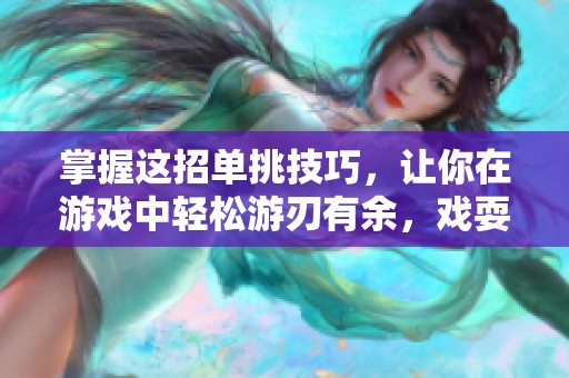 掌握这招单挑技巧，让你在游戏中轻松游刃有余，戏耍对手！