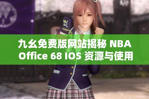 九幺免费版网站揭秘 NBA Office 68 IOS 资源与使用技巧