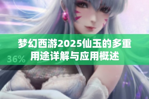梦幻西游2025仙玉的多重用途详解与应用概述