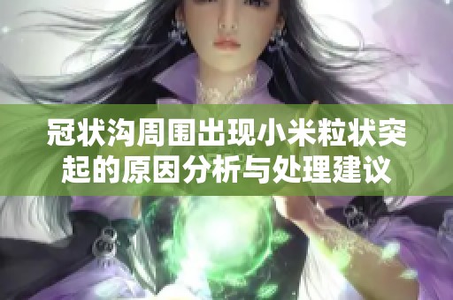 冠状沟周围出现小米粒状突起的原因分析与处理建议