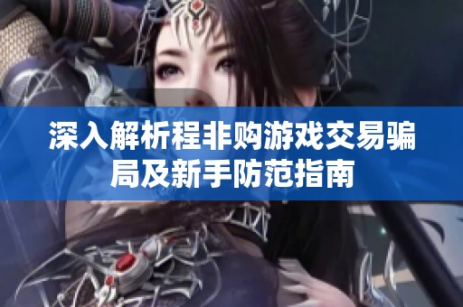 深入解析程非购游戏交易骗局及新手防范指南
