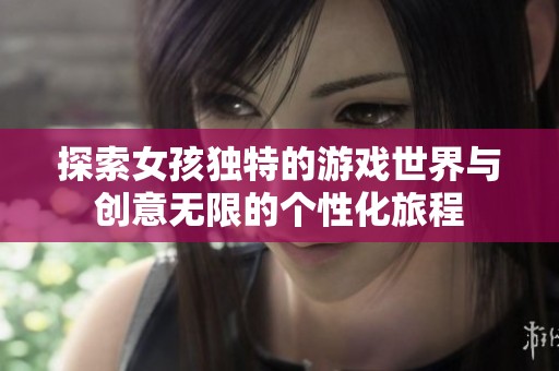探索女孩独特的游戏世界与创意无限的个性化旅程