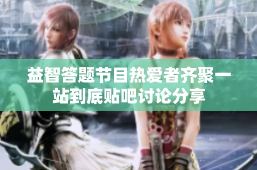 益智答题节目热爱者齐聚一站到底贴吧讨论分享