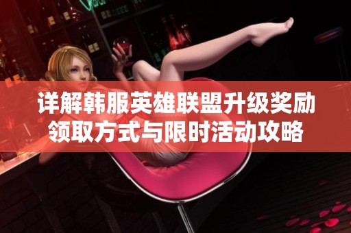 详解韩服英雄联盟升级奖励领取方式与限时活动攻略