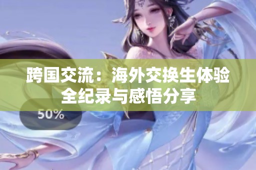 跨国交流：海外交换生体验全纪录与感悟分享