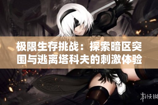 极限生存挑战：探索暗区突围与逃离塔科夫的刺激体验